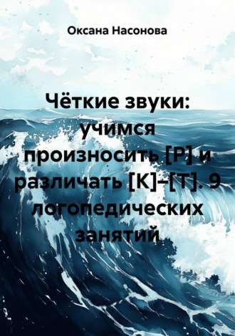 Оксана Александровна Насонова. Чёткие звуки: учимся произносить [Р] и различать [К]–[Т]. 9 логопедических занятий