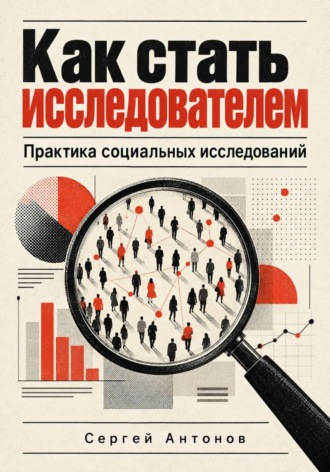 Как стать исследователем. Практика социальных исследований. Сергей Антонов