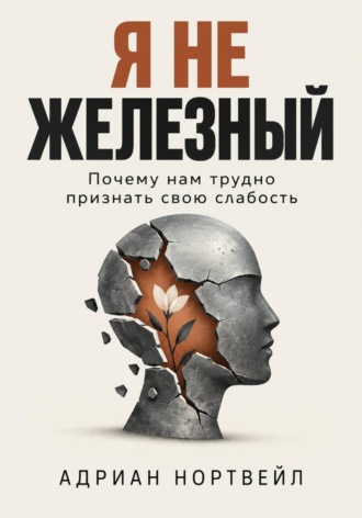 Я не железный. Почему нам трудно признать свою слабость. Адриан Нортвейл
