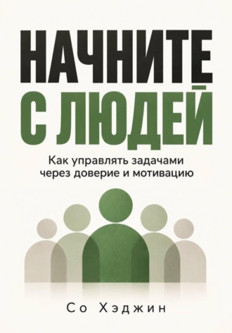 Начните с людей. Как управлять задачами через доверие и мотивацию. Со Хэджин