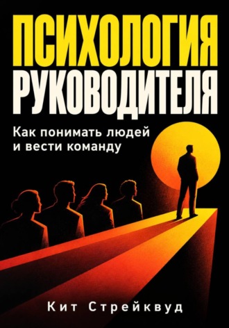 Психология руководителя. Как понимать людей и вести команду. Кит Стрейквуд