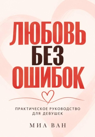 Миа Ван. Любовь без ошибок. Практическое руководство для девушек