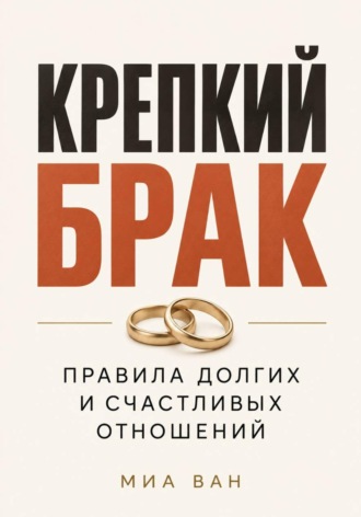 Миа Ван. Крепкий брак. Правила долгих и счастливых отношений