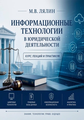Информационные технологии в юридической деятельности. Курс лекций и практикум. Михаил Лялин