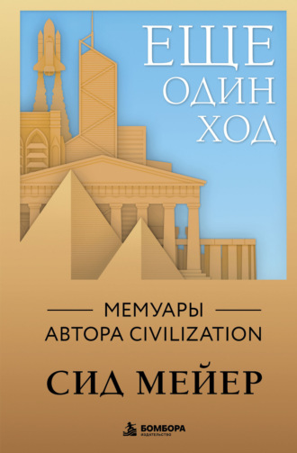 Сид Мейер. Ещё один ход. Мемуары автора Civilization