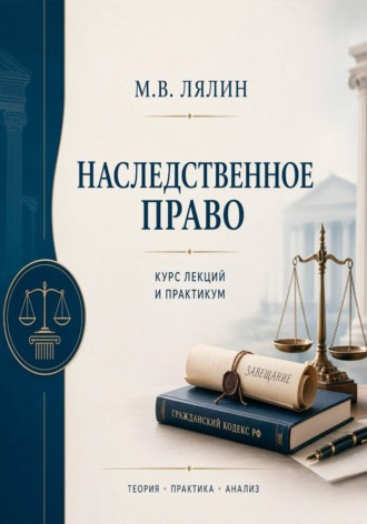 Наследственное право. Курс лекций и практикум. Михаил Лялин