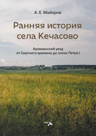 Александр Майоров. Ранняя история села Кечасово. Арзамасский уезд от Смутного времени до эпохи Петра I