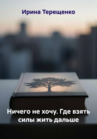 Ирина Терещенко. Ничего не хочу. Где взять силы жить дальше