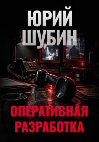 Юрий Шубин. Оперативная разработка