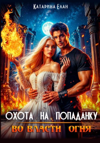 Охота на попаданку. Во власти огня. Катарина Елан