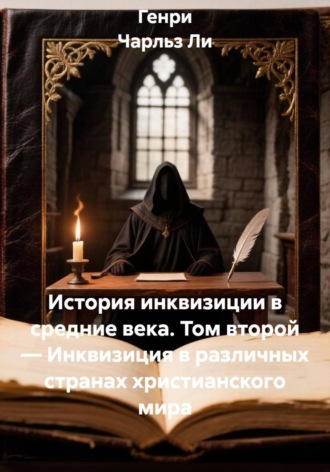 Генри Чарльз Ли. История инквизиции в средние века. Том второй. Инквизиция в различных странах христианского мира