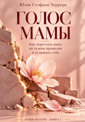 Юлия Стэфани Херрера. Голос мамы. Как перестать жить по чужим правилам и услышать себя