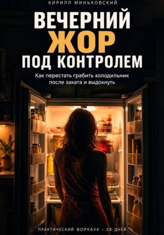 Кирилл Миньковский. Вечерний жор под контролем как перестать грабить холодильник после заката и выдохнуть