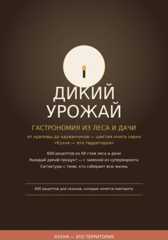 Дикий урожай:  Гастрономия из леса и дачи — от крапивы до одуванчиков шестая книга серии «Кухня — это территория». 