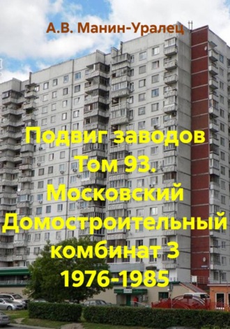 Подвиг заводов Том 93. Московский Домостроительный комбинат 3 1976-1985. А.В. Манин-Уралец