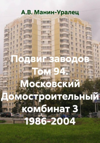 Подвиг заводов Том 94. Московский Домостроительный комбинат 3 1986-2004. А.В. Манин-Уралец