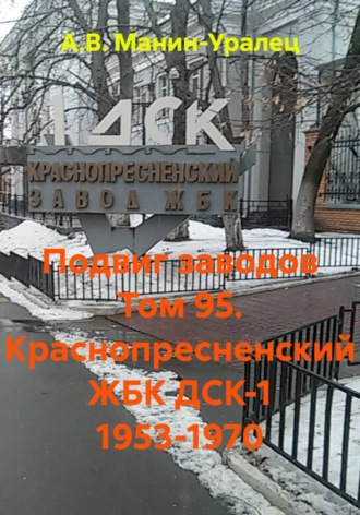 Подвиг заводов Том 95. Краснопресненский ЖБК ДСК-1 1953-1970. А.В. Манин-Уралец