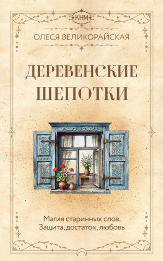 Олеся Великорайская. Деревенские шепотки. Магия старинных слов. Защита, достаток, любовь