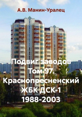 Подвиг заводов Том 97. Краснопресненский ЖБК ДСК-1 1988-2003. А.В. Манин-Уралец