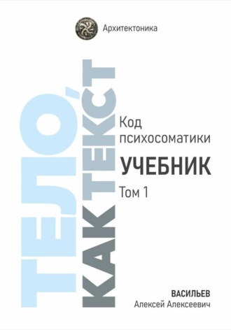 Тело, как текст. Код психосоматики. Учебник. Том 1. Алексей Васильев