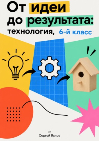 От идеи до результата: технология, 6-й класс. Сергей Яснов