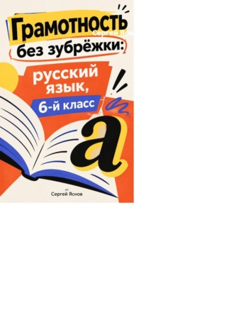 Сергей Яснов. Грамотность без зубрёжки: русский язык, 6-й класс
