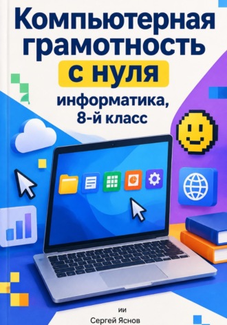 Сергей Яснов. Компьютерная грамотность с нуля: информатика, 8-й класс