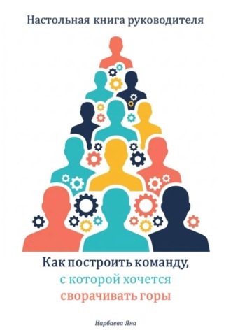 Настольная книга руководителя. Как построить команду, с которой хочется сворачивать горы. Яна Нарбаева
