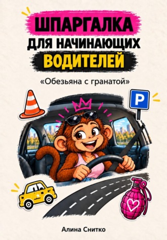 Алина Снитко. Шпаргалка для начинающих водителей «Обезьяна с гранатой»