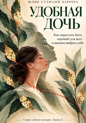 Юлия Стэфани Херрера. Удобная дочь. Девочка, которая боялась быть нелюбимой и научилась быть нужной всем