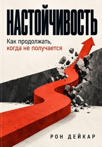 Настойчивость. Как продолжать, когда не получается. Рон Дейкар