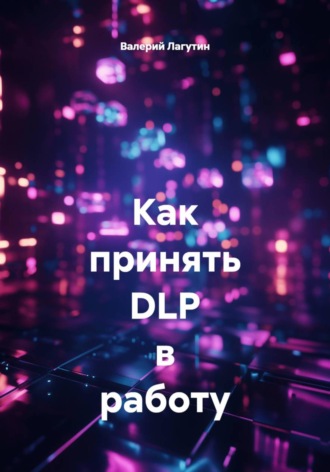 Валерий Лагутин. Как принять DLP в работу