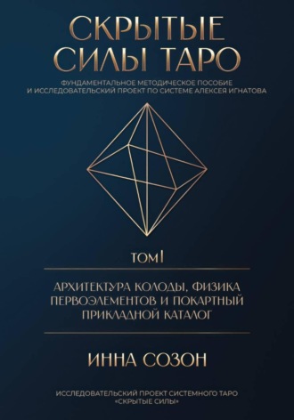 СКРЫТЫЕ СИЛЫ ТАРО. Том I: Архитектура колоды, физика первоэлементов и покартный прикладной каталог. Инна Созон