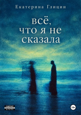 Всё, что я не сказала. Екатерина Глицин