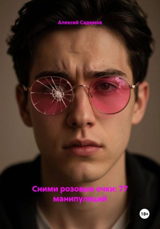 Алексей Садемов. Сними розовые очки: 77 манипуляций