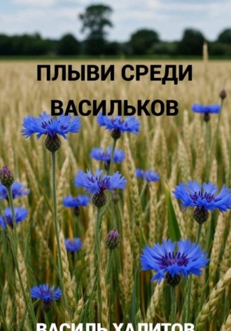 Василь Халитов. Плыви среди васильков