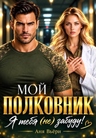 Мой Полковник. Я тебя (не) забуду. Аня Вьёри