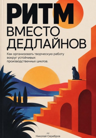 Ритм вместо дедлайнов: Как организовать творческую работу вокруг устойчивых производственных циклов. Николай Серебров