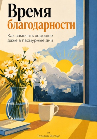 Время благодарности: Как замечать хорошее даже в пасмурные дни. Татьяна Янгаус