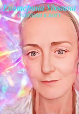 Екатерина Удовина. О ЛЮБВИ К БОГУ