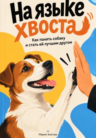 Мария Златова. На языке хвоста. Как понять собаку и стать ей лучшим другом