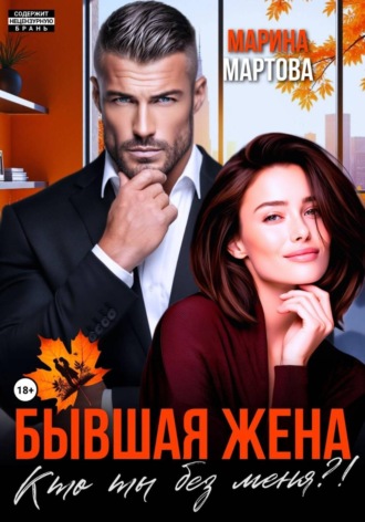 Бывшая жена. Кто ты без меня?!. Марина Мартова