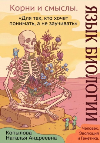 Язык биологии: корни и смыслы. Часть 2. Человек, эволюция и генетика. Наталья Копылова