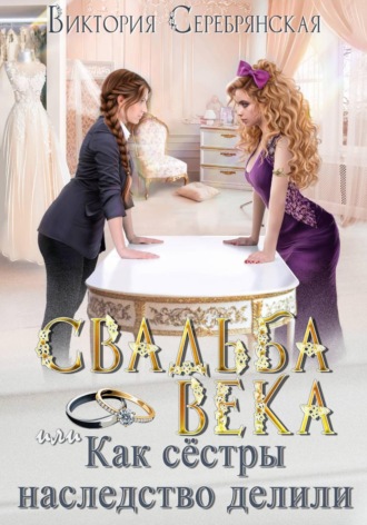 Свадьба века, или Как сестры наследство делили. Виктория Серебрянская