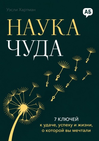 Уэсли Хартман. Наука чуда. 7 ключей к удаче, успеху и жизни, о которой вы мечтали