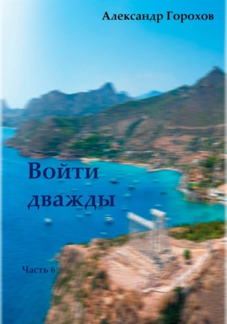 Войти дважды. Часть 6. Александр Горохов