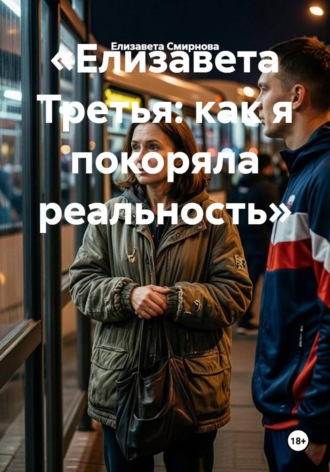 Елизавета Смирнова. «Елизавета Третья: как я покоряла реальность»