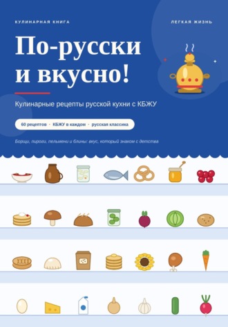  Новые идеи. По-русски и вкусно! Кулинарные рецепты русской кухни с КБЖУ