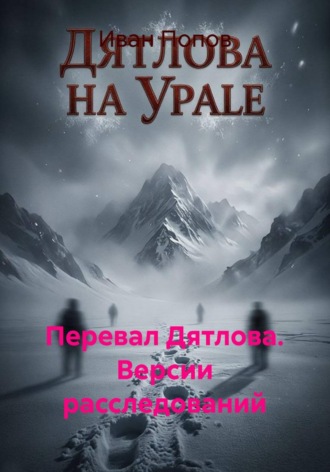 Иван Попов. Перевал Дятлова. Версии расследований