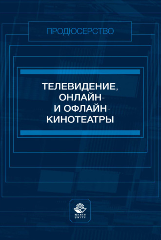 Телевидение, онлайн- и офлайн-кинотеатры. Учебное пособие для студентов вузов, обучающихся по специальности «Продюсерство». Коллектив авторов